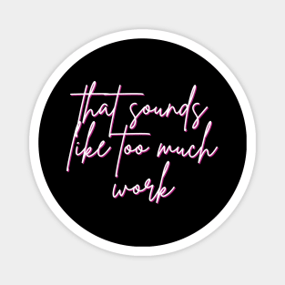 That Sounds Like Too Much Work - Script Font Magnet